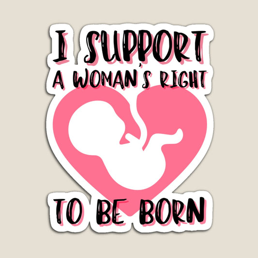 I Support a Woman's Right to be Born