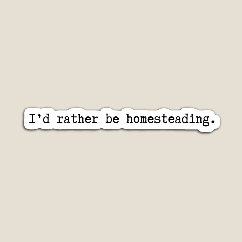 I'd Rather be Homesteading
